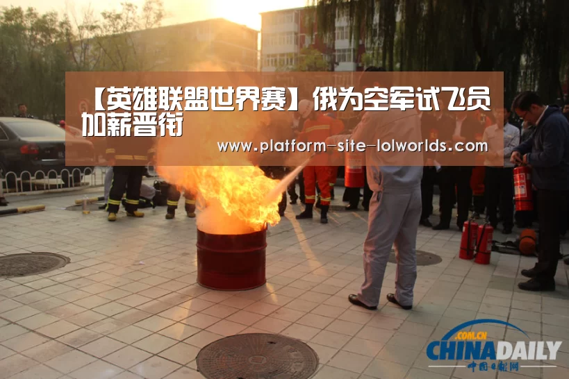 【英雄联盟世界赛】俄为空军试飞员加薪晋衔