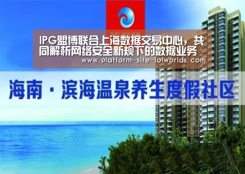 IPG盟博联合上海数据交易中心,共同解析网络安全新规下的数据业务‘英雄联盟世界赛’(图1) 世界赛官网