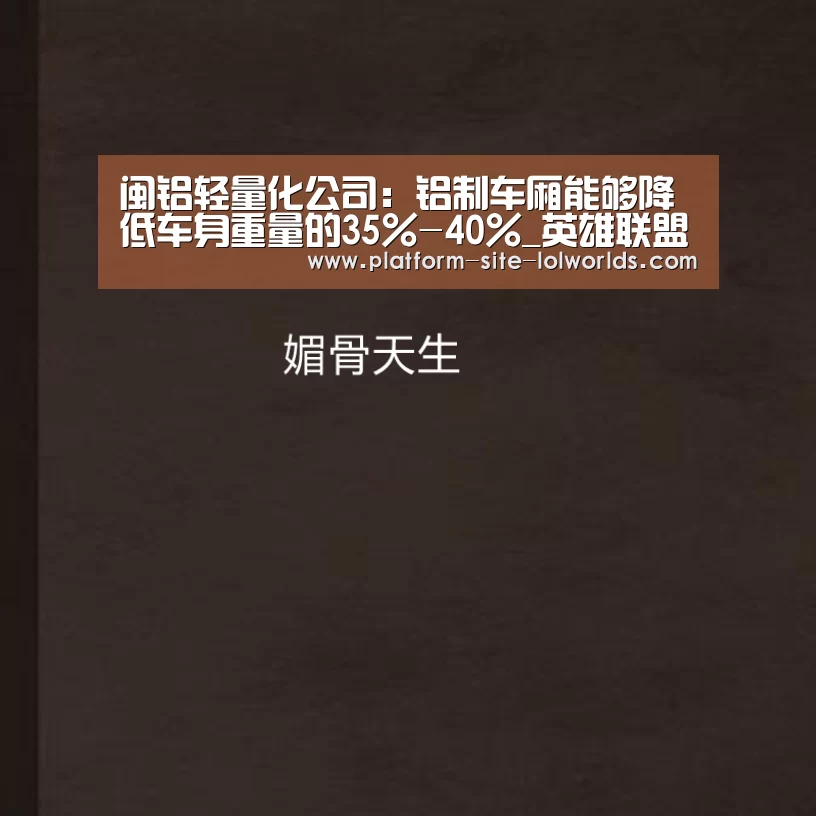 闽铝轻量化公司:铝制车厢能够降低车身重量的35%-40%_英雄联盟世界赛(图3) 世界赛官网