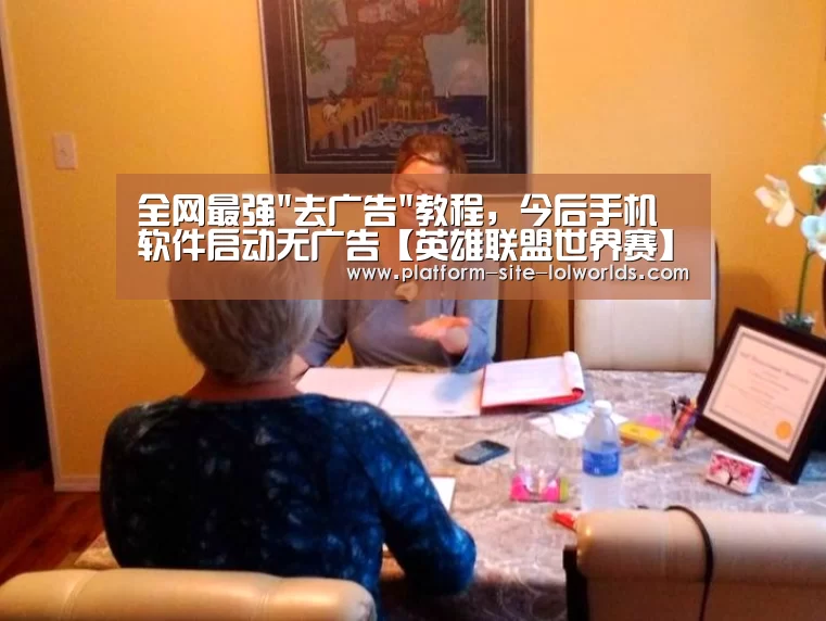 全网最强去广告教程,今后手机软件启动无广告【英雄联盟世界赛】(图1) 世界赛官网