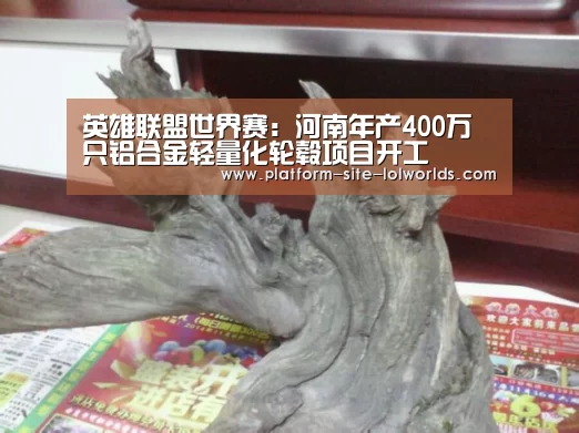 英雄联盟世界赛:河南年产400万只铝合金轻量化轮毂项目开工(图1) 世界赛官网