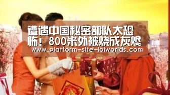 遭遇中国秘密部队太恐怖!800米外被烧成灰烬“世界赛官网”(图1) 全球总决赛官网